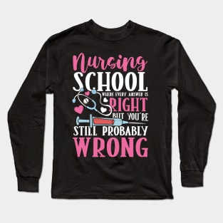 Nursing School Where Every Answer is Right But You're Still Probably Wrong Long Sleeve T-Shirt